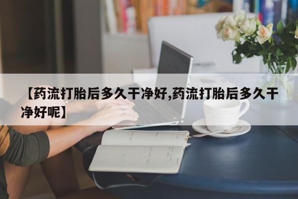 哪里有米非司酮片,【药流打胎后多久干净好,药流打胎后多久干净好呢】