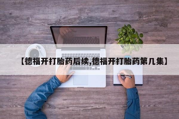 哪里有米非司酮片,【德福开打胎药后续,德福开打胎药第几集】