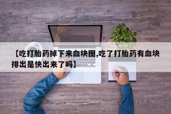 哪里有米非司酮片,【吃打胎药掉下来血块图,吃了打胎药有血块排出是快出来了吗】