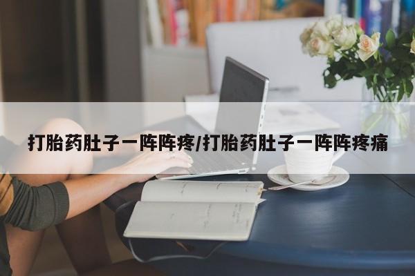 哪里有米非司酮片,打胎药肚子一阵阵疼/打胎药肚子一阵阵疼痛