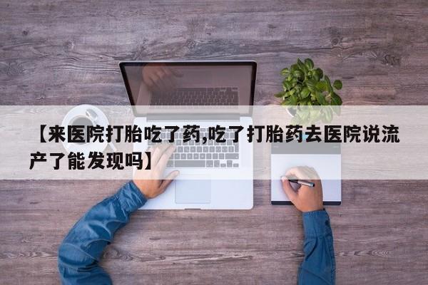 哪里有米非司酮片,【来医院打胎吃了药,吃了打胎药去医院说流产了能发现吗】