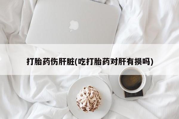 哪里有米非司酮片,打胎药伤肝脏(吃打胎药对肝有损吗)