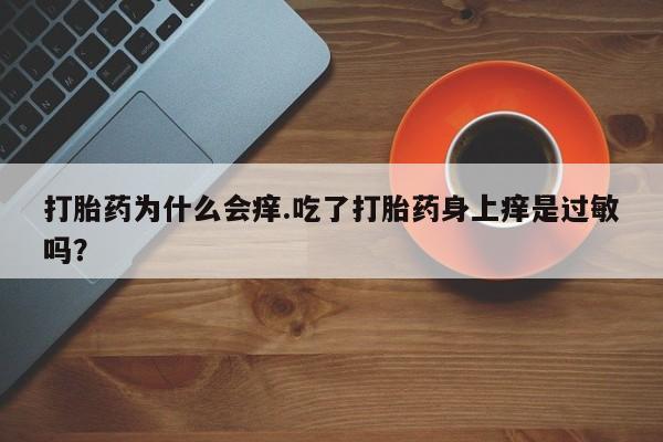 哪里有米非司酮片,打胎药为什么会痒.吃了打胎药身上痒是过敏吗？