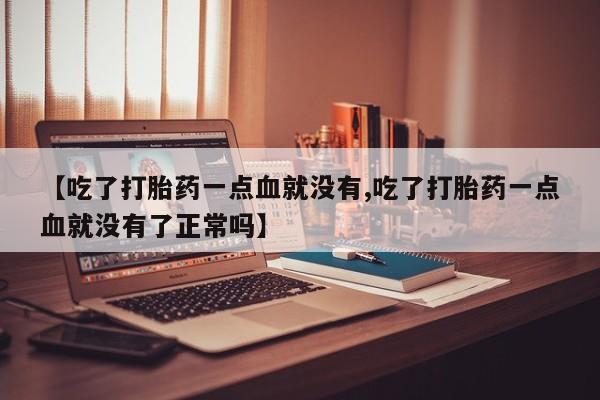 哪里有米非司酮片,【吃了打胎药一点血就没有,吃了打胎药一点血就没有了正常吗】