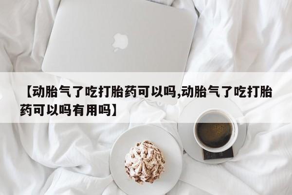 哪里有米非司酮片,【动胎气了吃打胎药可以吗,动胎气了吃打胎药可以吗有用吗】