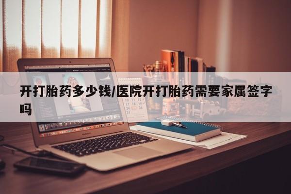 哪里有米非司酮片,开打胎药多少钱/医院开打胎药需要家属签字吗