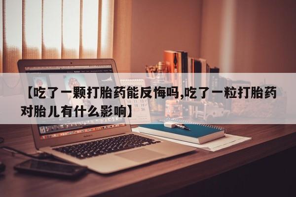 哪里有米非司酮片,【吃了一颗打胎药能反悔吗,吃了一粒打胎药对胎儿有什么影响】