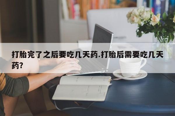 哪里有米非司酮片,打胎完了之后要吃几天药.打胎后需要吃几天药？