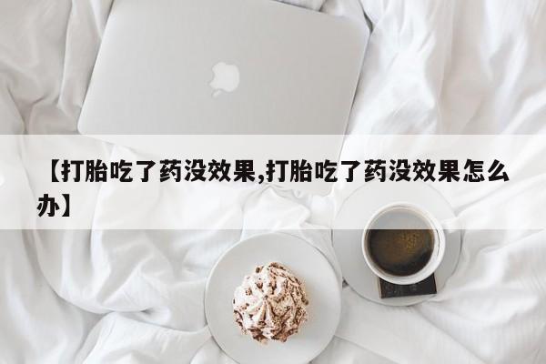 哪里有米非司酮片,【打胎吃了药没效果,打胎吃了药没效果怎么办】