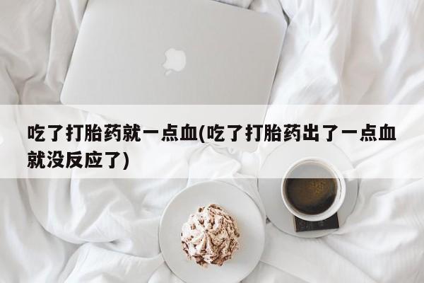 哪里有米非司酮片,吃了打胎药就一点血(吃了打胎药出了一点血就没反应了)