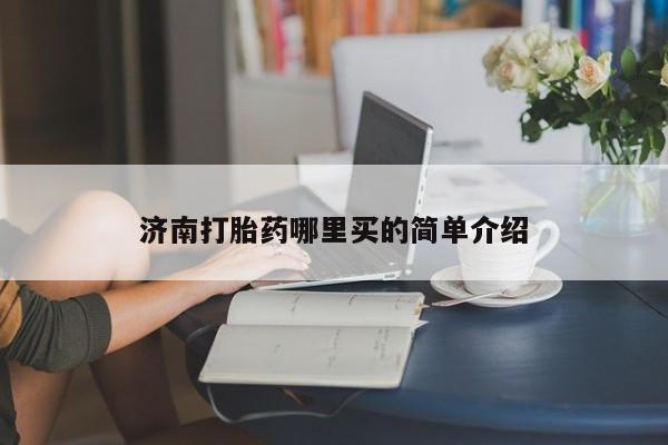 哪里有米非司酮片,济南打胎药哪里买的简单介绍