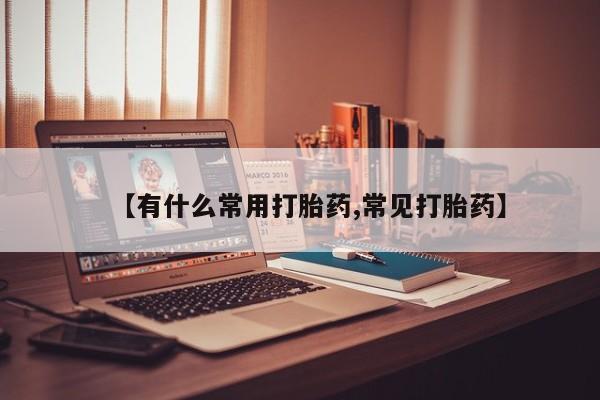 哪里有米非司酮片,【有什么常用打胎药,常见打胎药】