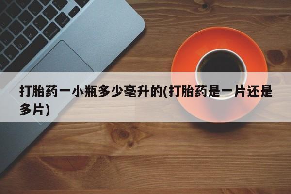 哪里有米非司酮片,打胎药一小瓶多少毫升的(打胎药是一片还是多片)