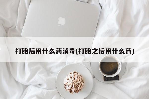 哪里有米非司酮片,打胎后用什么药消毒(打胎之后用什么药)
