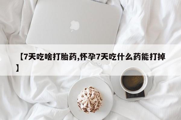 哪里有米非司酮片,【7天吃啥打胎药,怀孕7天吃什么药能打掉】