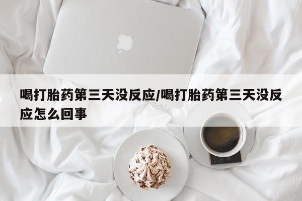 哪里有米非司酮片,喝打胎药第三天没反应/喝打胎药第三天没反应怎么回事