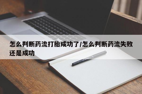 哪里有米非司酮片,怎么判断药流打胎成功了/怎么判断药流失败还是成功