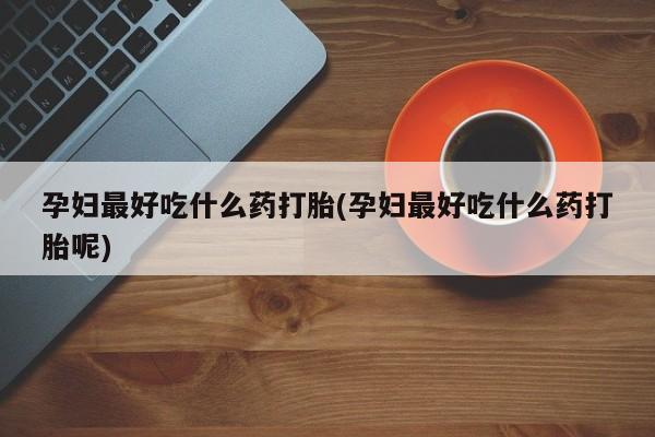哪里有米非司酮片,孕妇最好吃什么药打胎(孕妇最好吃什么药打胎呢)