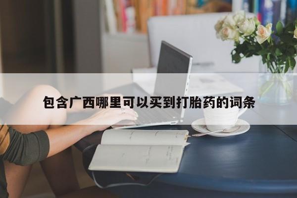 哪里有米非司酮片,包含广西哪里可以买到打胎药的词条