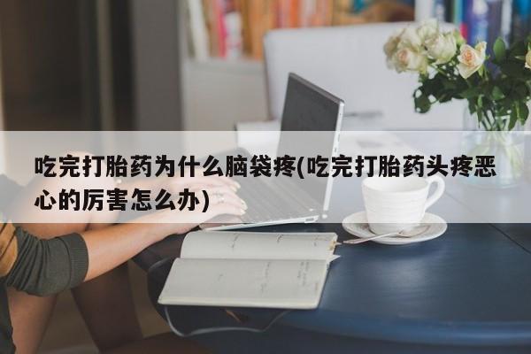 哪里有米非司酮片,吃完打胎药为什么脑袋疼(吃完打胎药头疼恶心的厉害怎么办)