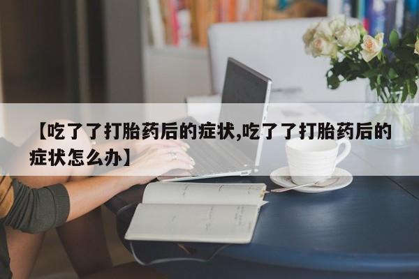 哪里有米非司酮片,【吃了了打胎药后的症状,吃了了打胎药后的症状怎么办】